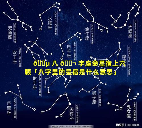 🐵 八 🐬 字座命星宿上六颗「八字里的星宿是什么意思」